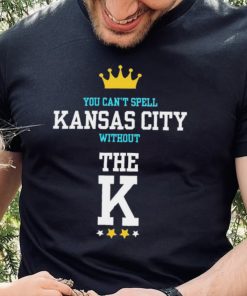 You cant spell Kansas city without the K Kansas City Royals hoodie, sweater, longsleeve, shirt v-neck, t-shirt