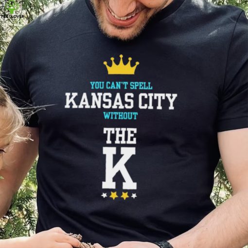 You cant spell Kansas city without the K Kansas City Royals hoodie, sweater, longsleeve, shirt v-neck, t-shirt