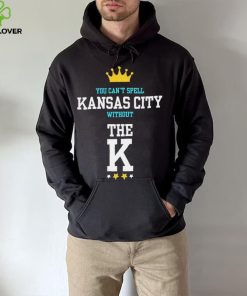 You cant spell Kansas city without the K Kansas City Royals hoodie, sweater, longsleeve, shirt v-neck, t-shirt