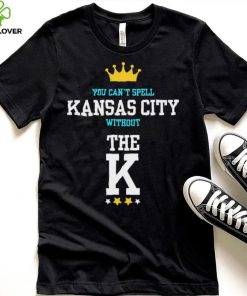 You cant spell Kansas city without the K Kansas City Royals hoodie, sweater, longsleeve, shirt v-neck, t-shirt