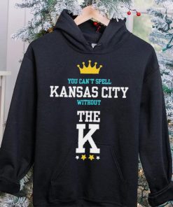 You cant spell Kansas city without the K Kansas City Royals hoodie, sweater, longsleeve, shirt v-neck, t-shirt