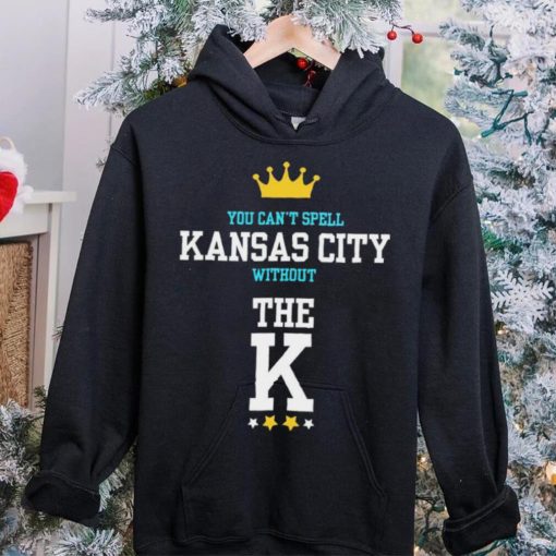 You cant spell Kansas city without the K Kansas City Royals hoodie, sweater, longsleeve, shirt v-neck, t-shirt