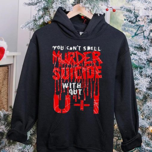 You can’t spell murder suicide without U and I text hoodie, sweater, longsleeve, shirt v-neck, t-shirt