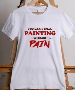 You can’t spell painting without pain art shirt