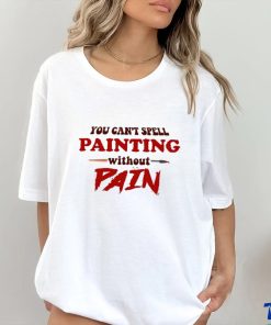 You can’t spell painting without pain art shirt
