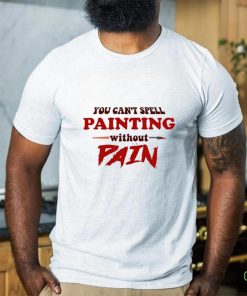 You can’t spell painting without pain art shirt