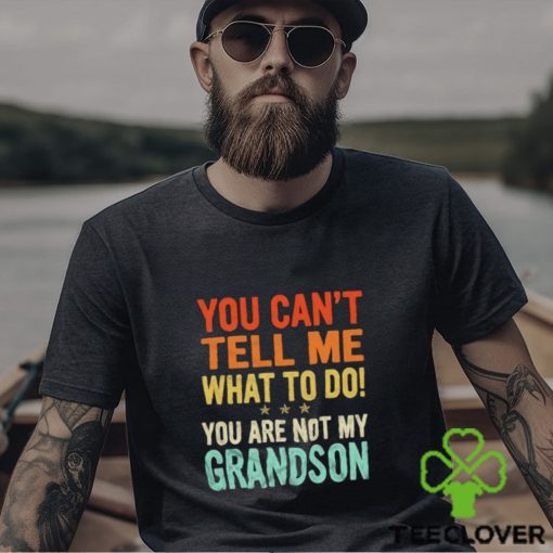 You can’t tell me what to do you are not my grandson shirt