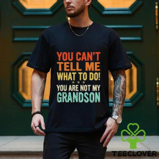 You can’t tell me what to do you are not my grandson shirt