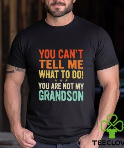 You can’t tell me what to do you are not my grandson shirt