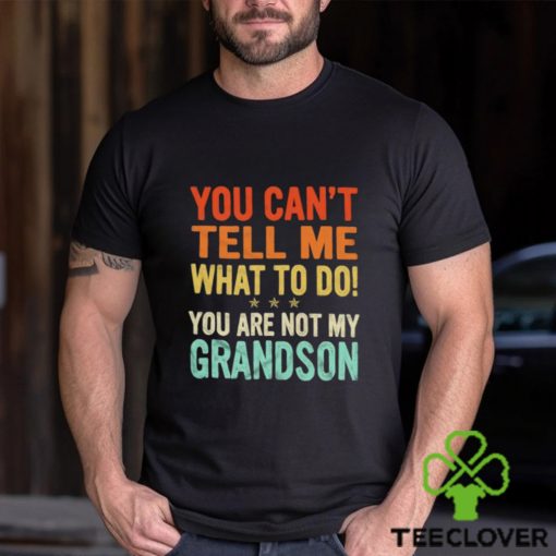 You can’t tell me what to do you are not my grandson shirt