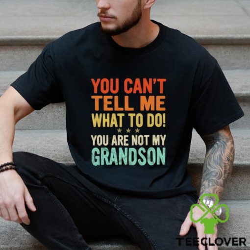 You can’t tell me what to do you are not my grandson shirt