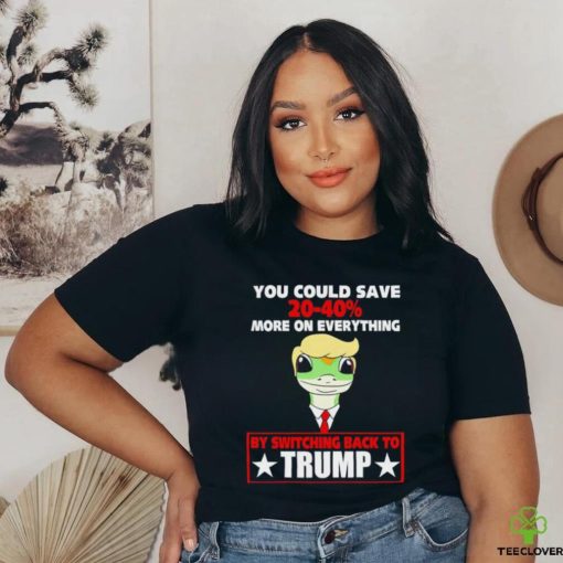 You could save 2040% more on everything by switching back to Trump shirt