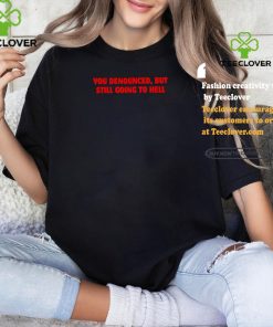 You denounced but still going to hell shirt