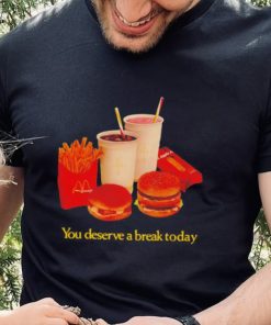 You deserve a break today shirt