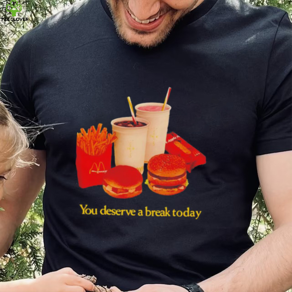 You deserve a break today shirt