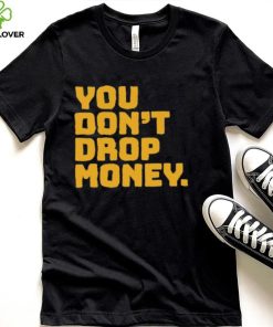 You don’t drop money doughboyz t shirt