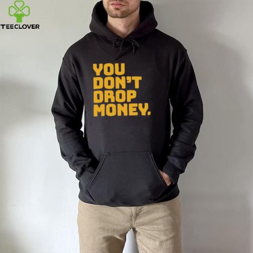 You don’t drop money doughboyz t shirt