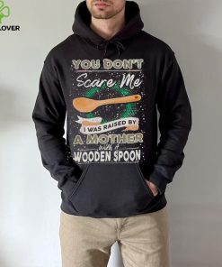 You don’t scare me I was raised by a Mother with a Wooden Spoon T zshirt