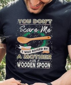 You don’t scare me I was raised by a Mother with a Wooden Spoon T zhoodie, sweater, longsleeve, shirt v-neck, t-shirt