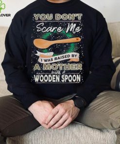 You don’t scare me I was raised by a Mother with a Wooden Spoon T zhoodie, sweater, longsleeve, shirt v-neck, t-shirt