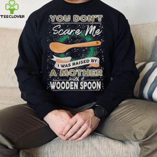 You don’t scare me I was raised by a Mother with a Wooden Spoon T zhoodie, sweater, longsleeve, shirt v-neck, t-shirt