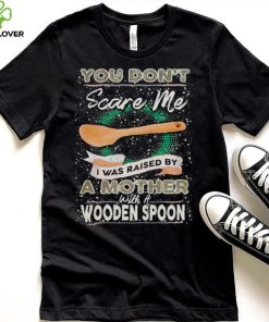 You don’t scare me I was raised by a Mother with a Wooden Spoon T zhoodie, sweater, longsleeve, shirt v-neck, t-shirt