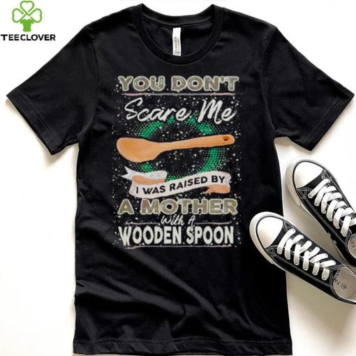 You don’t scare me I was raised by a Mother with a Wooden Spoon T zhoodie, sweater, longsleeve, shirt v-neck, t-shirt