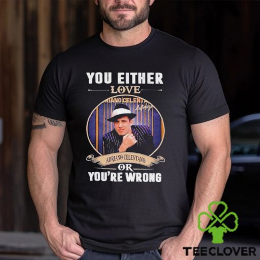 You either love Adriano Celentano or you’re wrong signature 2023 hoodie, sweater, longsleeve, shirt v-neck, t-shirt