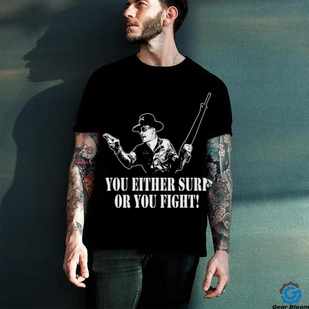 You either surf or you fight shirt You either surf or you fight shirt