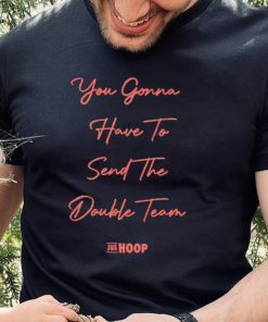 You gonna have to send the double team hoodie, sweater, longsleeve, shirt v-neck, t-shirt