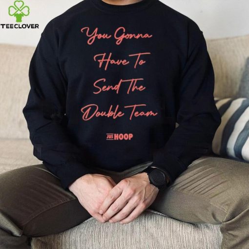 You gonna have to send the double team hoodie, sweater, longsleeve, shirt v-neck, t-shirt