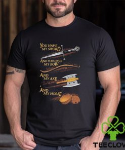 You have my sword and you have my bow and my axe and my horse t shirt