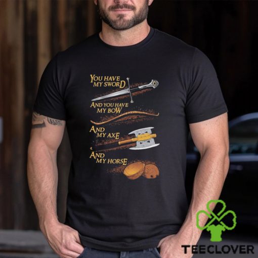 You have my sword and you have my bow and my axe and my horse t shirt