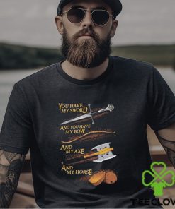 You have my sword and you have my bow and my axe and my horse t shirt