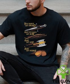 You have my sword and you have my bow and my axe and my horse t shirt