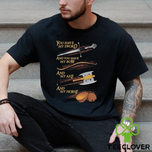 You have my sword and you have my bow and my axe and my horse t shirt