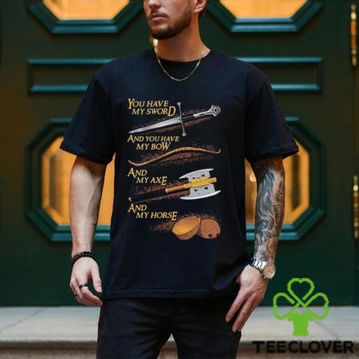 You have my sword and you have my bow and my axe and my horse t shirt