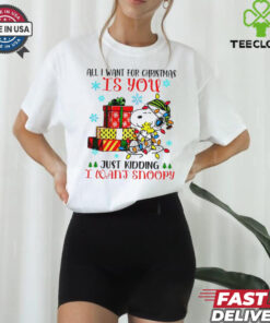 You just kidding I want snoopy I want for Christmas shirt