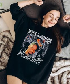 You ladies alright shirt
