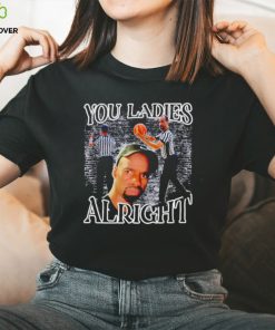 You ladies alright shirt 2 You ladies alright shirt