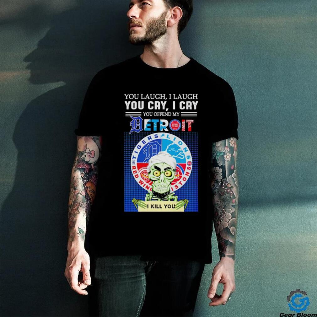 You laugh I laugh you cry I cry you offend my Detroit I kill you shirt You laugh I laugh you cry I cry you offend my Detroit I kill you shirt