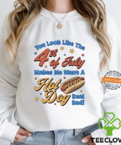 You look like the 4th of july makes me want a hotdog real bad shirt