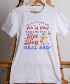 You look like the 4th of yuly makes me want a hot dog real bad shirt