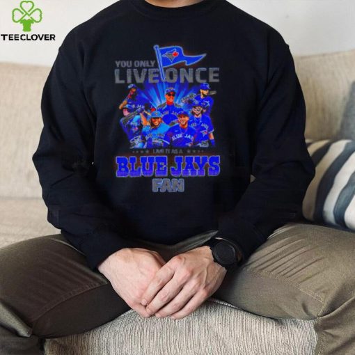You only live once live it as a Toronto Blue Jays fan 2022 shirt