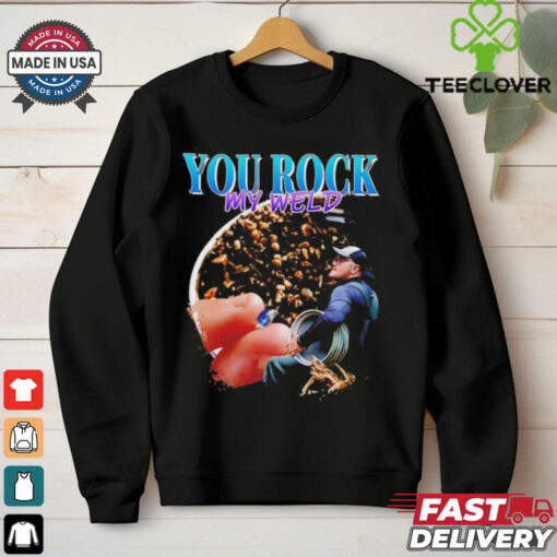 You rock my weld shirt