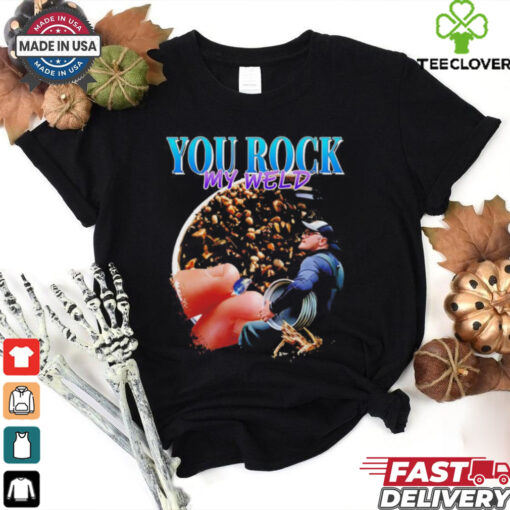 You rock my weld shirt