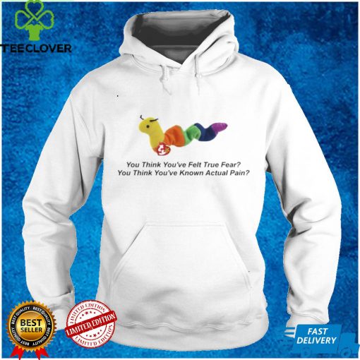 You think youve felt true fear you think youve known actual pain hoodie, sweater, longsleeve, shirt v-neck, t-shirt tee