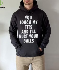 You touch my tits and I’ll bust your ball shirt