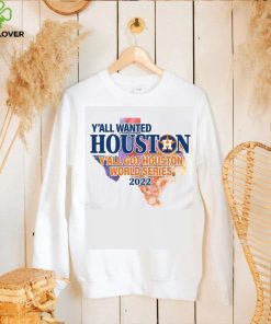 You wanted Houston You Got Houston World Series 2022 Champions with Texas Map T Shirt