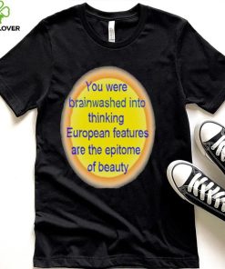 You were brainwashed into thinking shirt